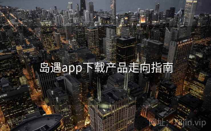 岛遇app下载产品走向指南