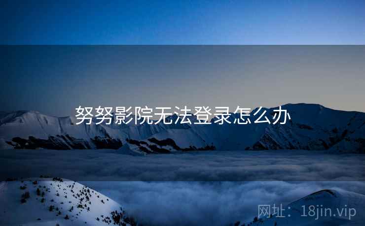 努努影院无法登录怎么办