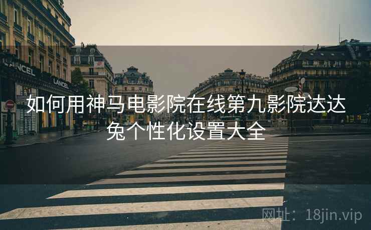 如何用神马电影院在线第九影院达达兔个性化设置大全