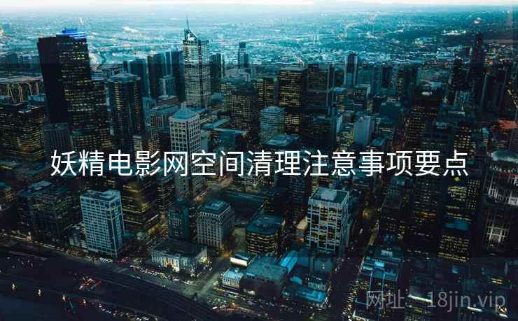 妖精电影网空间清理注意事项要点