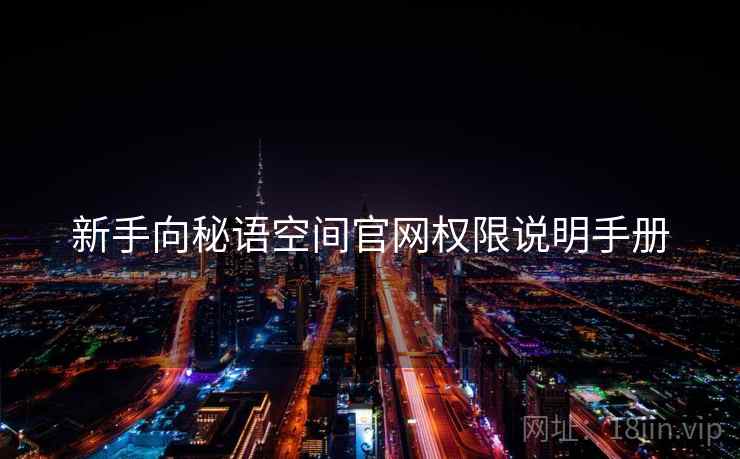 新手向秘语空间官网权限说明手册