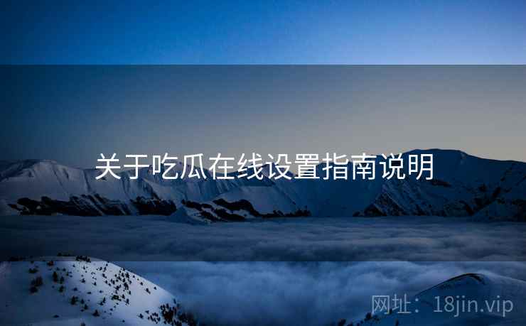 关于吃瓜在线设置指南说明