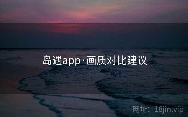 岛遇app·画质对比建议
