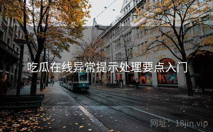 吃瓜在线异常提示处理要点入门