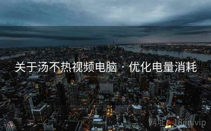 关于汤不热视频电脑 · 优化电量消耗