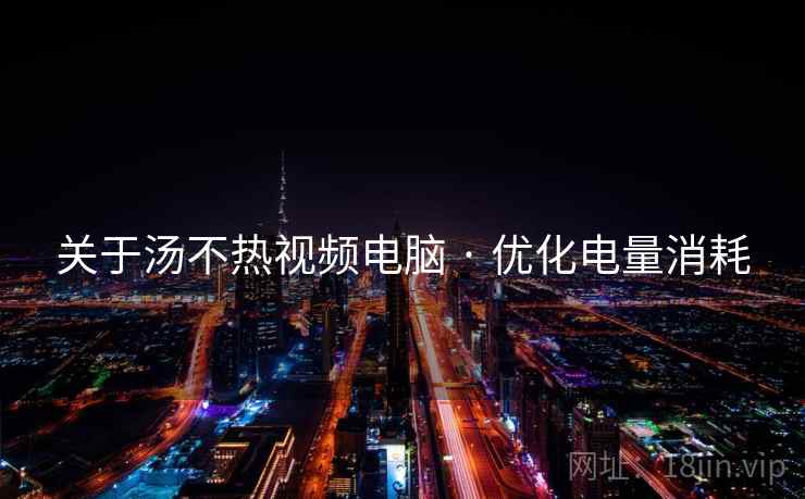 关于汤不热视频电脑 · 优化电量消耗