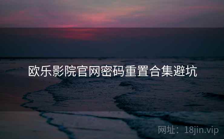 欧乐影院官网密码重置合集避坑