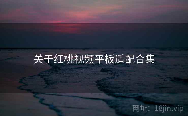 关于红桃视频平板适配合集