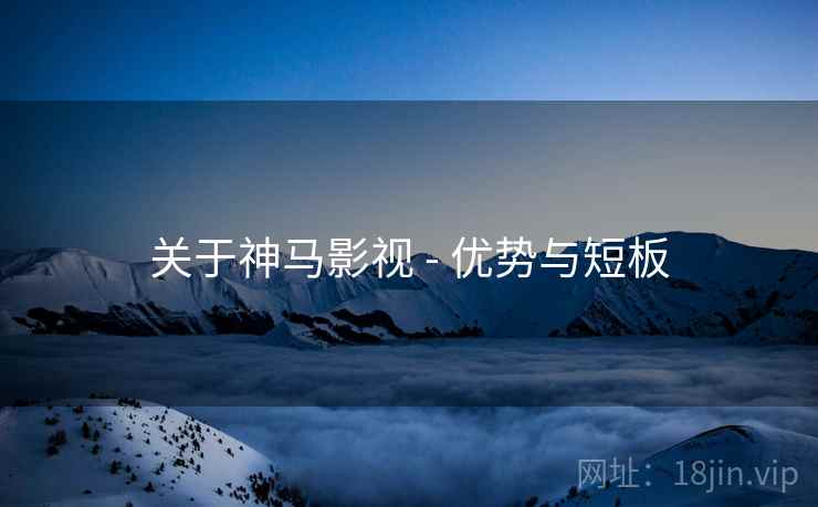 关于神马影视 - 优势与短板