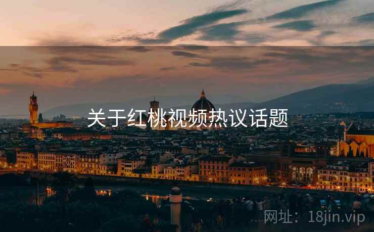 关于红桃视频热议话题