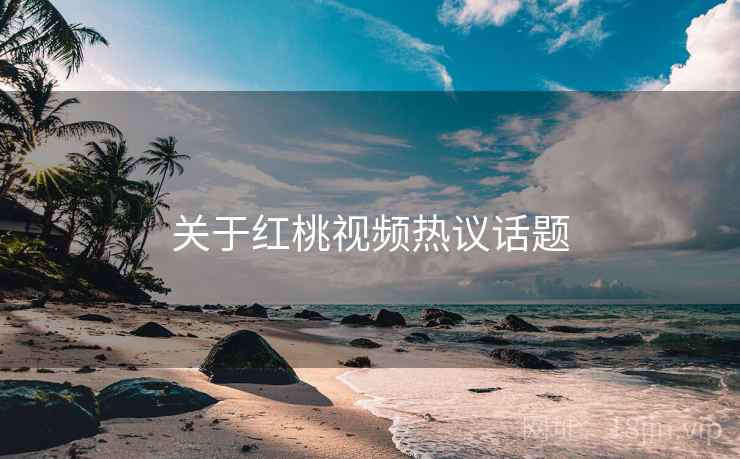关于红桃视频热议话题