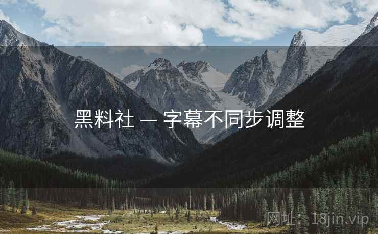 黑料社 — 字幕不同步调整