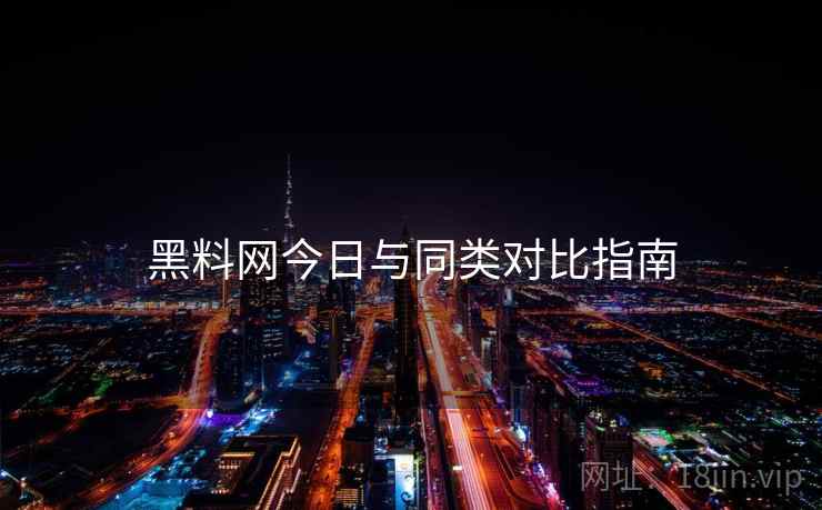 黑料网今日与同类对比指南