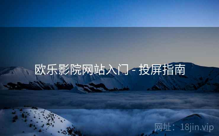 欧乐影院网站入门 - 投屏指南
