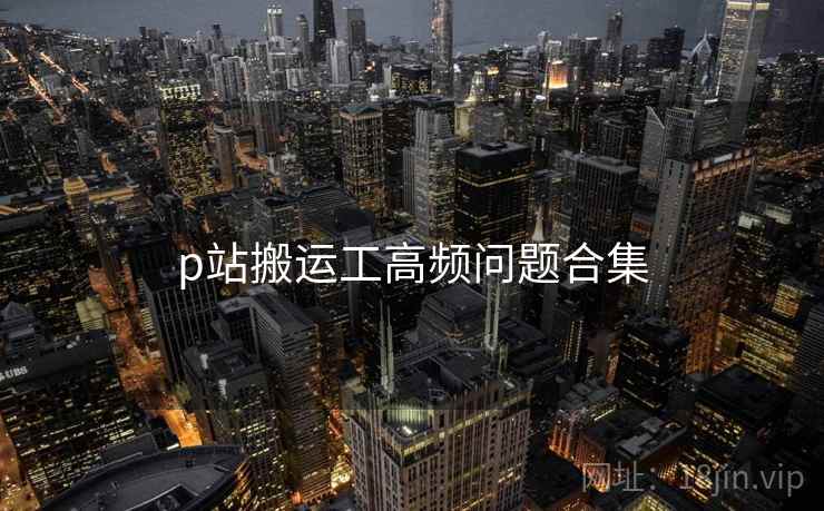 p站搬运工高频问题合集