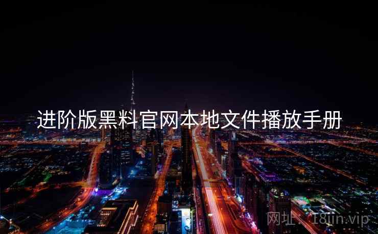 进阶版黑料官网本地文件播放手册