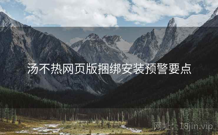 汤不热网页版捆绑安装预警要点