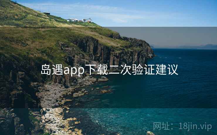 岛遇app下载二次验证建议
