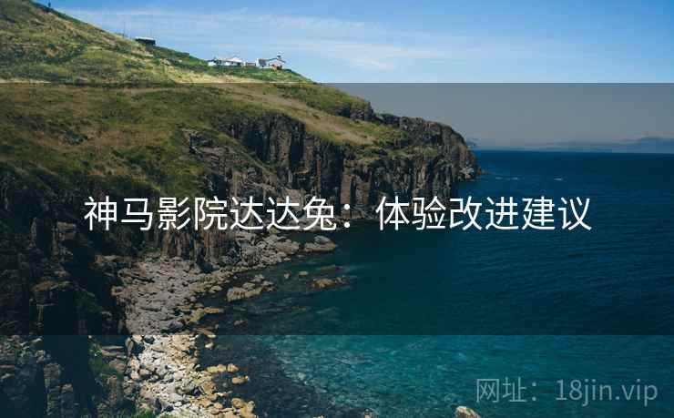 神马影院达达兔：体验改进建议