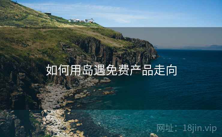 如何用岛遇免费产品走向