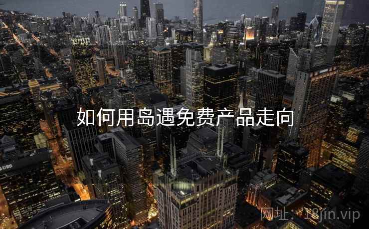 如何用岛遇免费产品走向