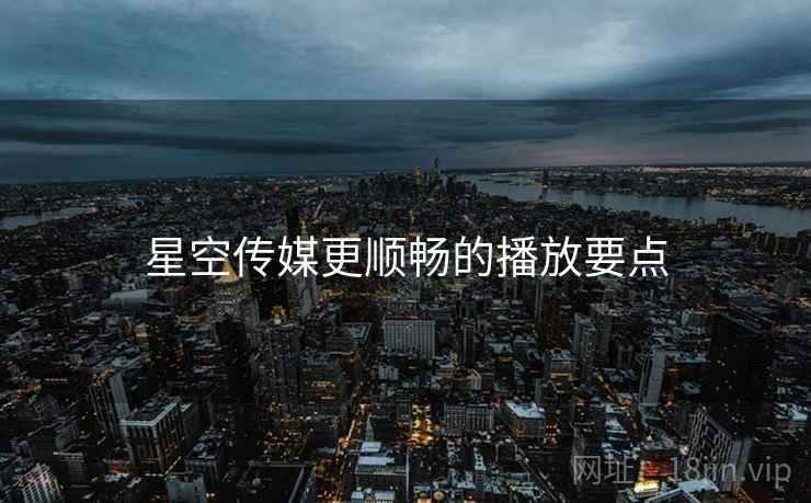星空传媒更顺畅的播放要点