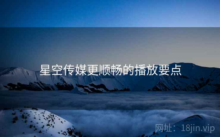 星空传媒更顺畅的播放要点