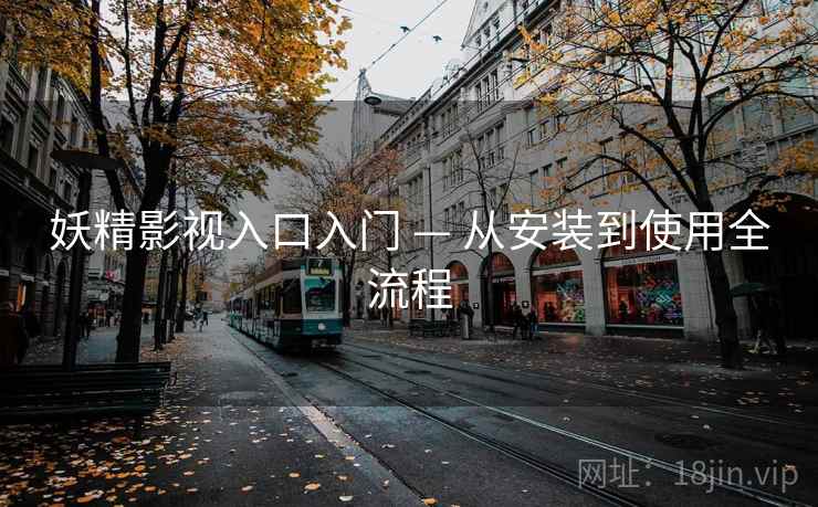 妖精影视入口入门 — 从安装到使用全流程