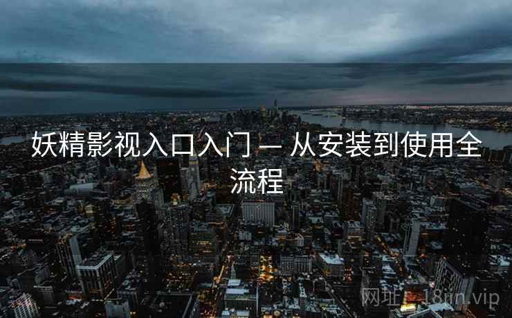 妖精影视入口入门 — 从安装到使用全流程