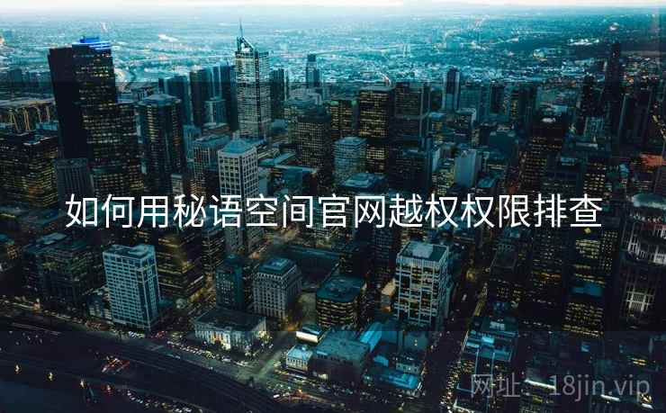 如何用秘语空间官网越权权限排查