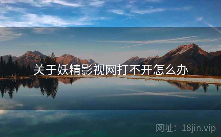 关于妖精影视网打不开怎么办