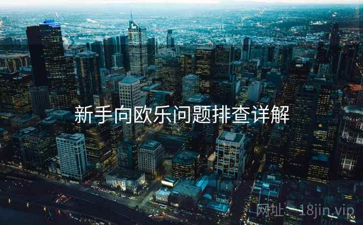 新手向欧乐问题排查详解