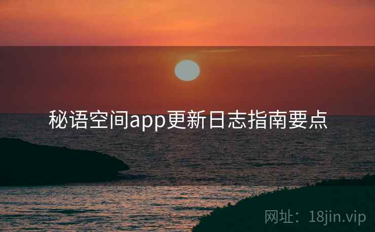 秘语空间app更新日志指南要点