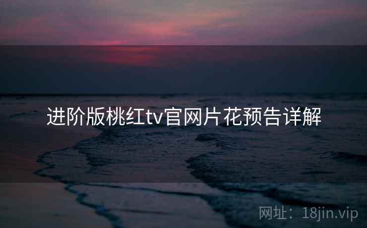 进阶版桃红tv官网片花预告详解