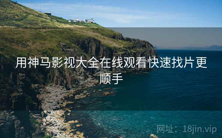 用神马影视大全在线观看快速找片更顺手