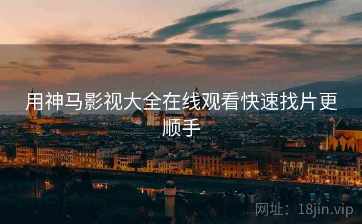 用神马影视大全在线观看快速找片更顺手