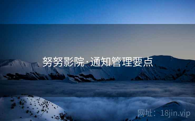 努努影院·通知管理要点