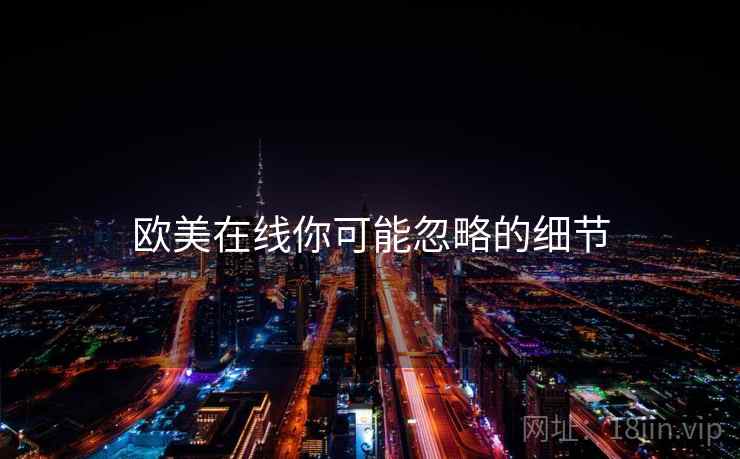 欧美在线你可能忽略的细节