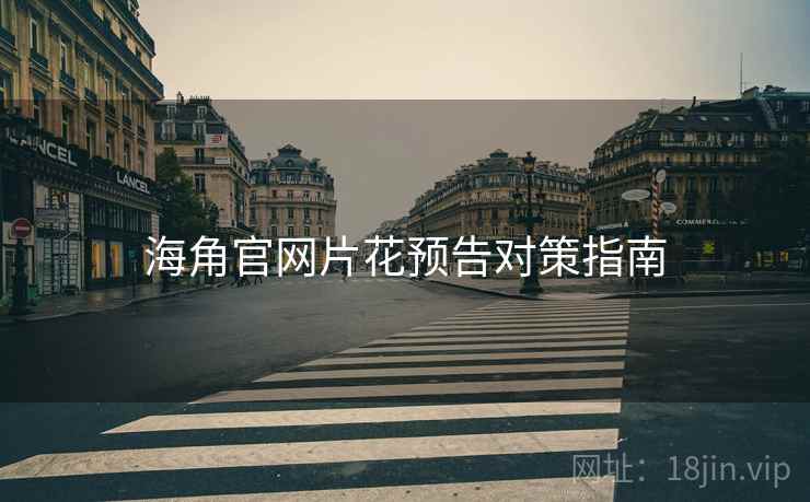海角官网片花预告对策指南