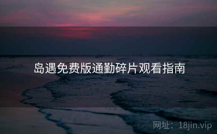 岛遇免费版通勤碎片观看指南