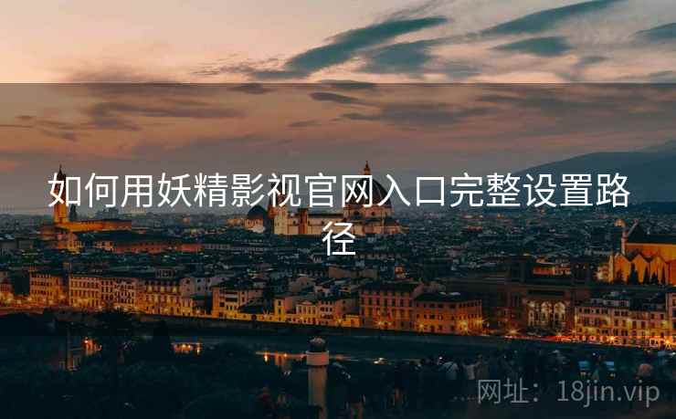 如何用妖精影视官网入口完整设置路径