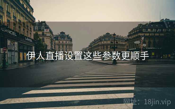 伊人直播设置这些参数更顺手