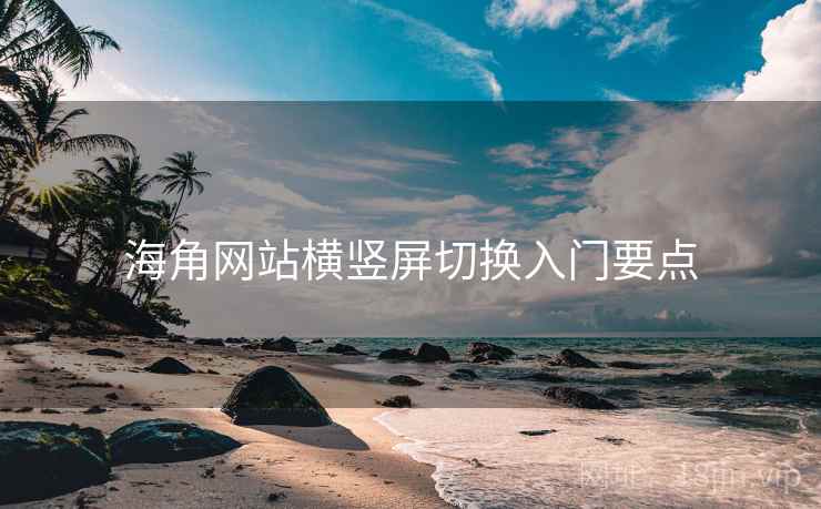 海角网站横竖屏切换入门要点