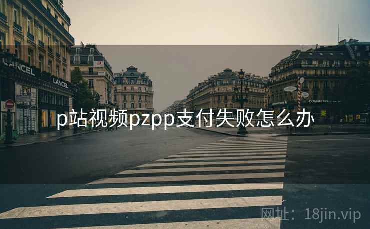 p站视频pzpp支付失败怎么办