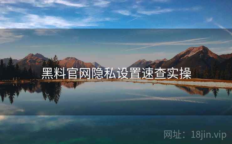 黑料官网隐私设置速查实操