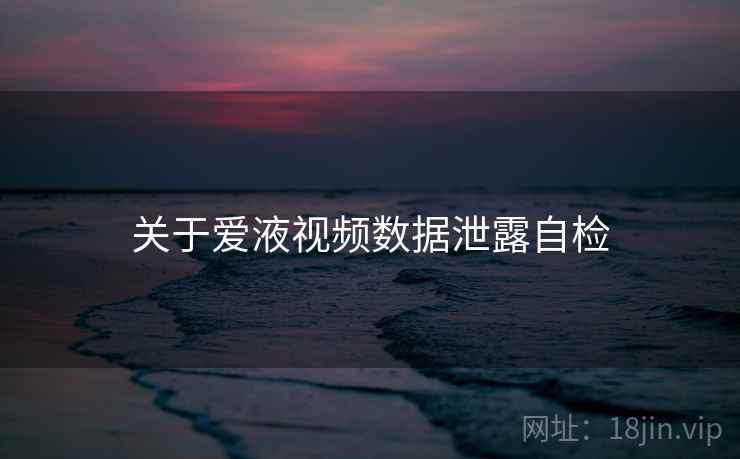 关于爱液视频数据泄露自检