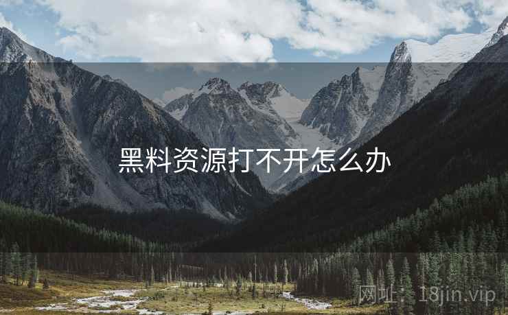 黑料资源打不开怎么办
