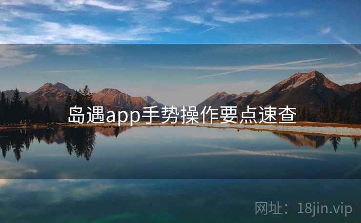 岛遇app手势操作要点速查