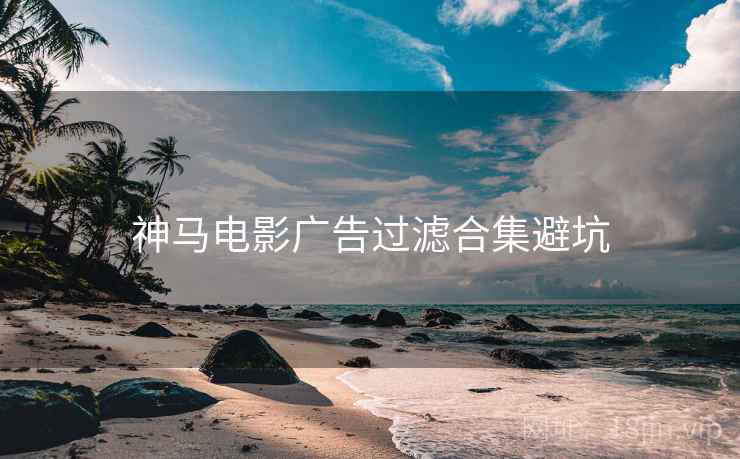 神马电影广告过滤合集避坑
