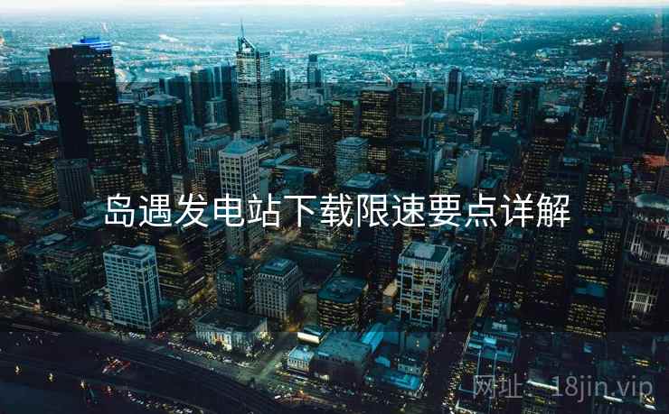 岛遇发电站下载限速要点详解